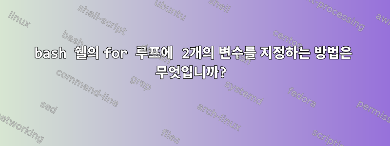 bash 쉘의 for 루프에 2개의 변수를 지정하는 방법은 무엇입니까?