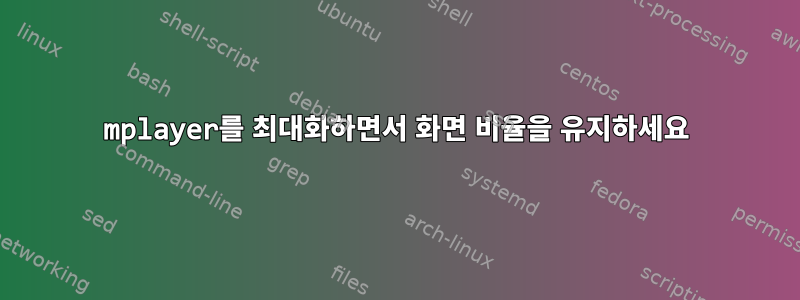 mplayer를 최대화하면서 화면 비율을 유지하세요