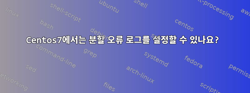 Centos7에서는 분할 오류 로그를 설정할 수 있나요?