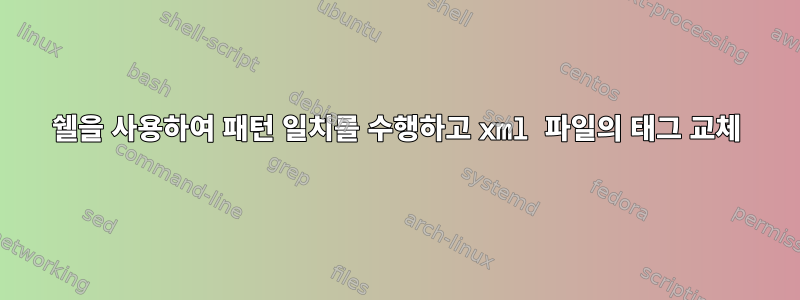 쉘을 사용하여 패턴 일치를 수행하고 xml 파일의 태그 교체