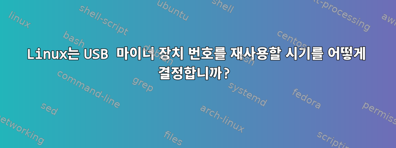 Linux는 USB 마이너 장치 번호를 재사용할 시기를 어떻게 결정합니까?