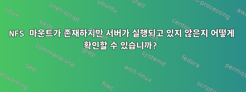 NFS 마운트가 존재하지만 서버가 실행되고 있지 않은지 어떻게 확인할 수 있습니까?