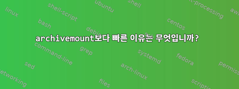 archivemount보다 빠른 이유는 무엇입니까?