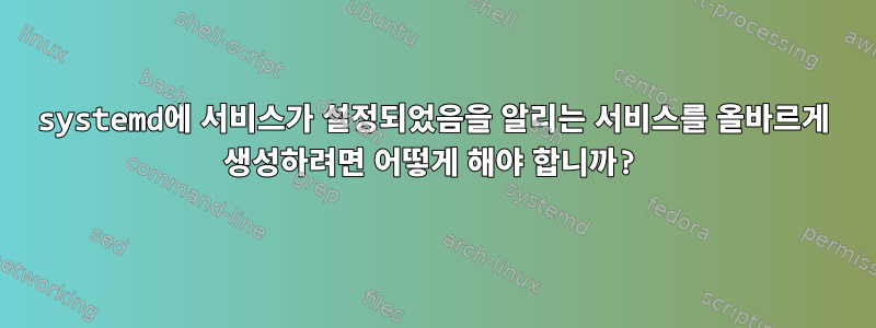 systemd에 서비스가 설정되었음을 알리는 서비스를 올바르게 생성하려면 어떻게 해야 합니까?