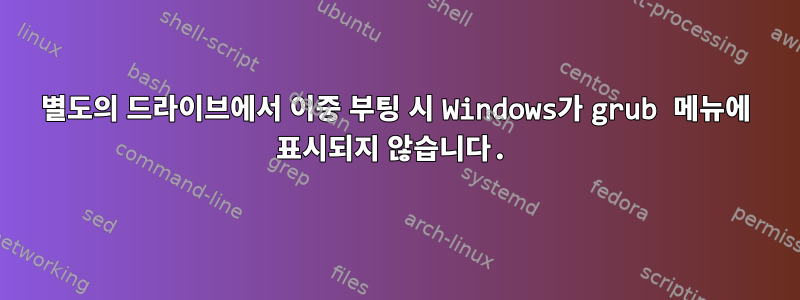 별도의 드라이브에서 이중 부팅 시 Windows가 grub 메뉴에 표시되지 않습니다.