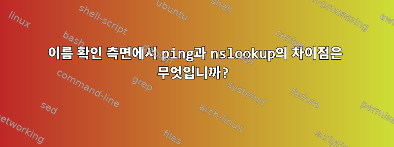 이름 확인 측면에서 ping과 nslookup의 차이점은 무엇입니까?