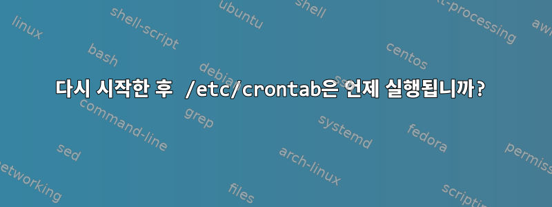 다시 시작한 후 /etc/crontab은 언제 실행됩니까?