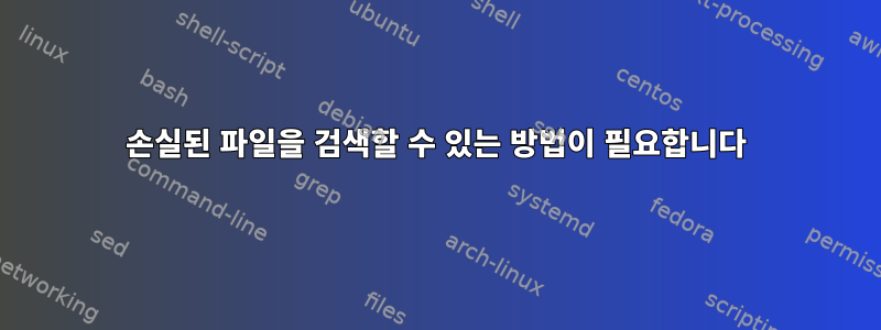 손실된 파일을 검색할 수 있는 방법이 필요합니다