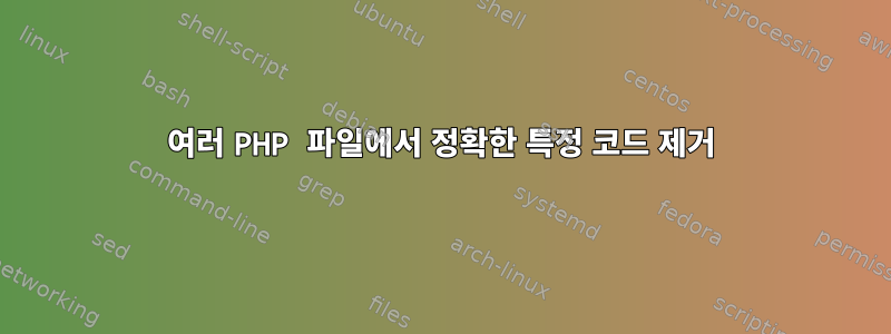 여러 PHP 파일에서 정확한 특정 코드 제거