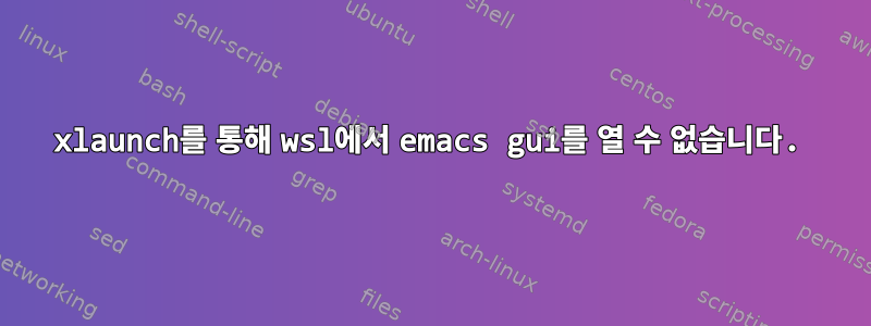 xlaunch를 통해 wsl에서 emacs gui를 열 수 없습니다.