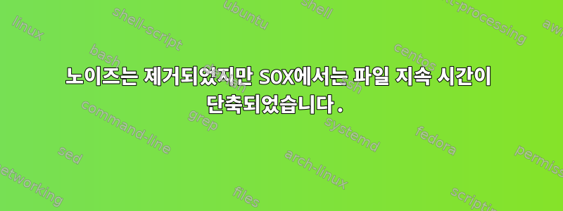 노이즈는 제거되었지만 SOX에서는 파일 지속 시간이 단축되었습니다.