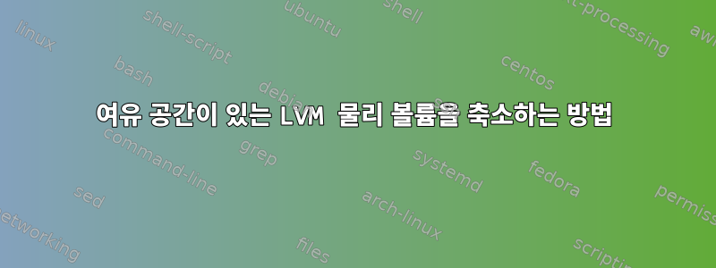 여유 공간이 있는 LVM 물리 볼륨을 축소하는 방법