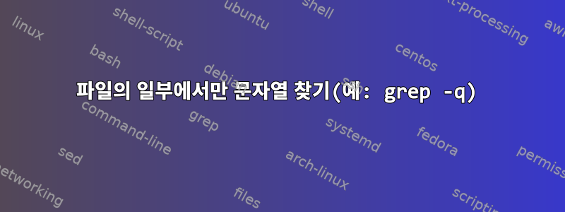 파일의 일부에서만 문자열 찾기(예: grep -q)