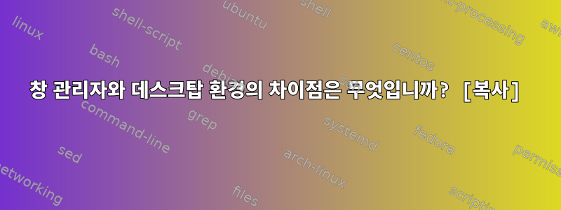 창 관리자와 데스크탑 환경의 차이점은 무엇입니까? [복사]