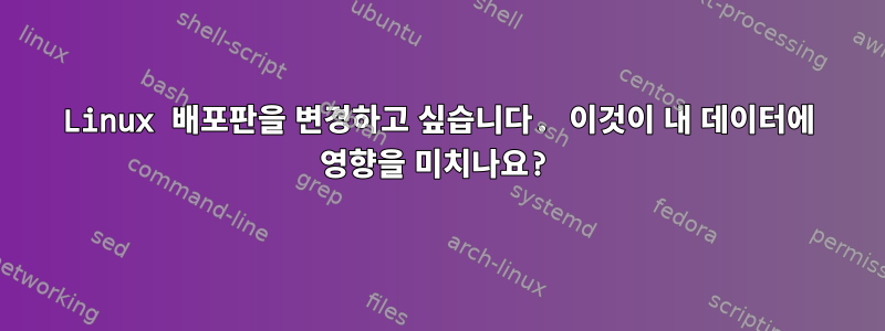 Linux 배포판을 변경하고 싶습니다. 이것이 내 데이터에 영향을 미치나요?