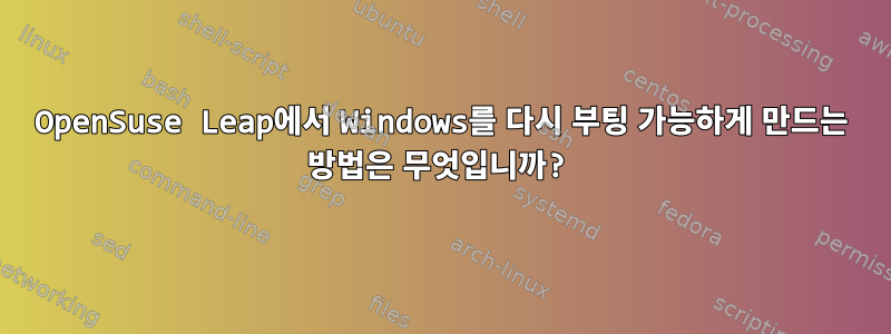 OpenSuse Leap에서 Windows를 다시 부팅 가능하게 만드는 방법은 무엇입니까?