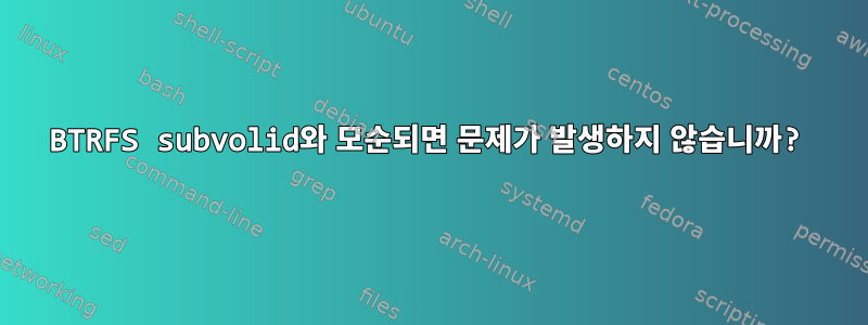 BTRFS subvolid와 모순되면 문제가 발생하지 않습니까?