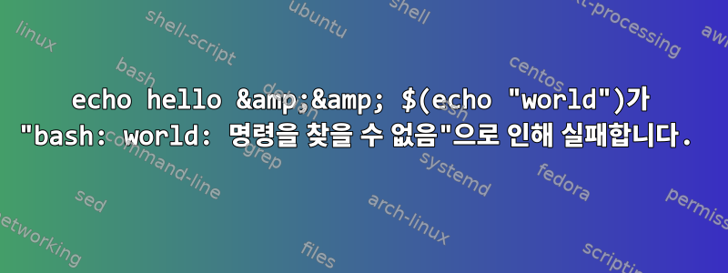 echo hello &amp;&amp; $(echo "world")가 "bash: world: 명령을 찾을 수 없음"으로 인해 실패합니다.