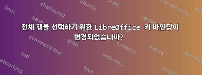 전체 행을 선택하기 위한 LibreOffice 키 바인딩이 변경되었습니까?