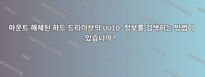 마운트 해제된 하드 드라이브의 UUID 정보를 검색하는 방법이 있습니까?