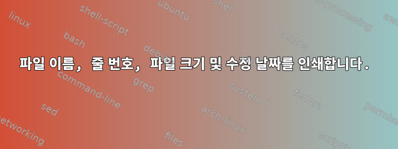 파일 이름, 줄 번호, 파일 크기 및 수정 날짜를 인쇄합니다.