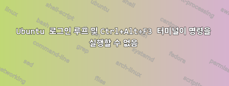 Ubuntu 로그인 루프 및 Ctrl+Alt+F3 터미널이 명령을 실행할 수 없음