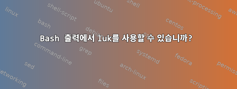 Bash 출력에서 ​​luk를 사용할 수 있습니까?