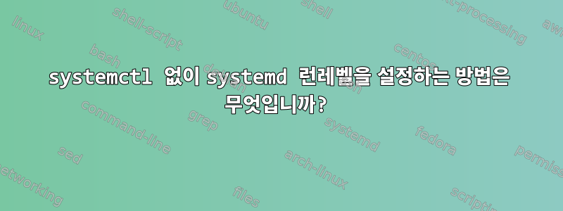 systemctl 없이 systemd 런레벨을 설정하는 방법은 무엇입니까?