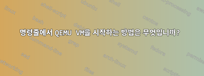 명령줄에서 QEMU VM을 시작하는 방법은 무엇입니까?