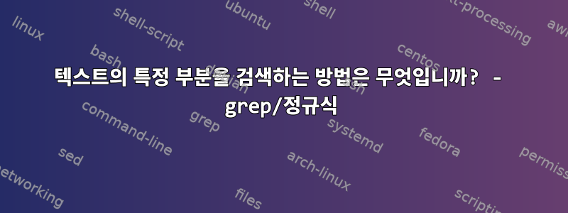 텍스트의 특정 부분을 검색하는 방법은 무엇입니까? - grep/정규식