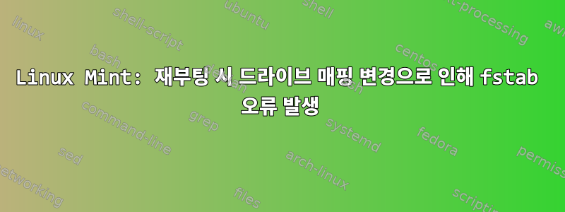 Linux Mint: 재부팅 시 드라이브 매핑 변경으로 인해 fstab 오류 발생