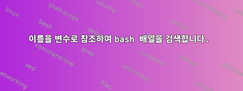 이름을 변수로 참조하여 bash 배열을 검색합니다.