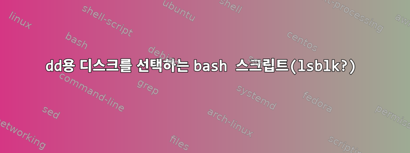 dd용 디스크를 선택하는 bash 스크립트(lsblk?)