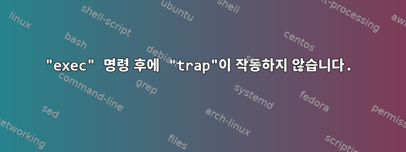 "exec" 명령 후에 "trap"이 작동하지 않습니다.