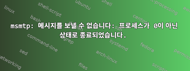 msmtp: 메시지를 보낼 수 없습니다: 프로세스가 0이 아닌 상태로 종료되었습니다.