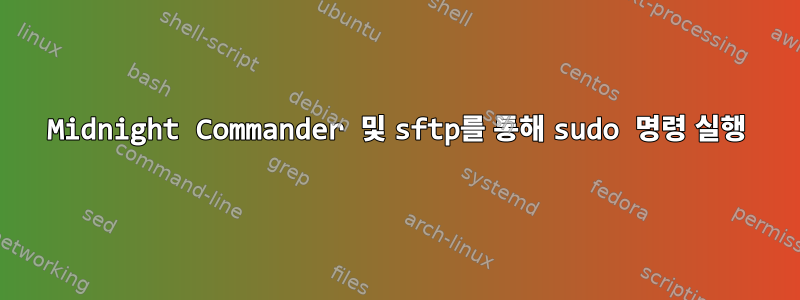 Midnight Commander 및 sftp를 통해 sudo 명령 실행