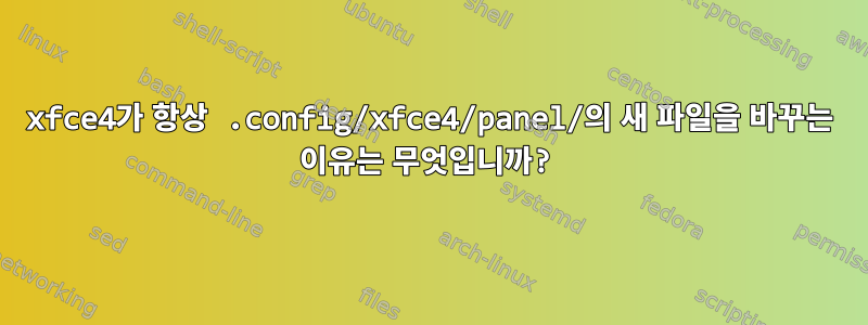 xfce4가 항상 .config/xfce4/panel/의 새 파일을 바꾸는 이유는 무엇입니까?