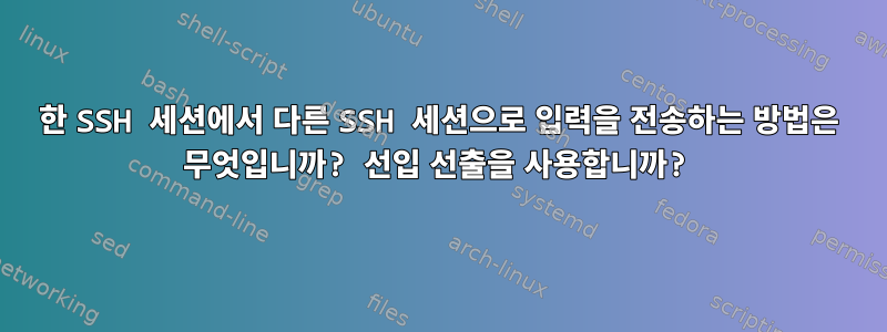 한 SSH 세션에서 다른 SSH 세션으로 입력을 전송하는 방법은 무엇입니까? 선입 선출을 사용합니까?