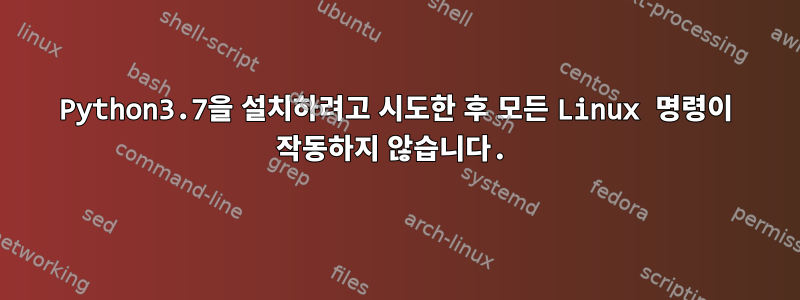 Python3.7을 설치하려고 시도한 후 모든 Linux 명령이 작동하지 않습니다.