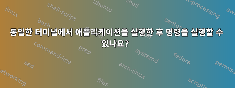 동일한 터미널에서 애플리케이션을 실행한 후 명령을 실행할 수 있나요?