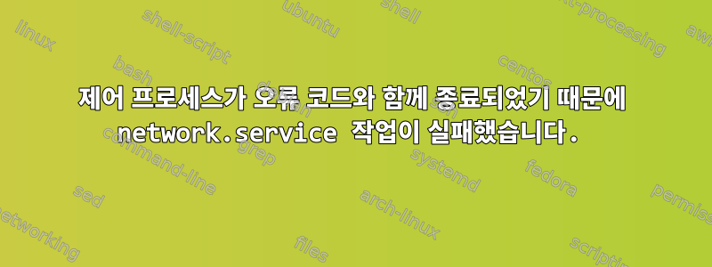 제어 프로세스가 오류 코드와 함께 종료되었기 때문에 network.service 작업이 실패했습니다.