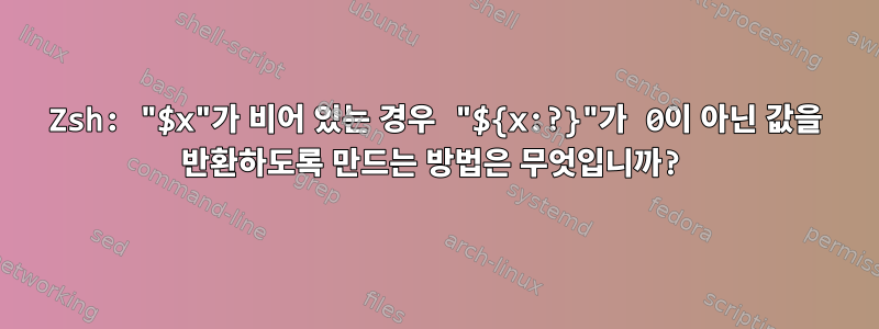 Zsh: "$x"가 비어 있는 경우 "${x:?}"가 0이 아닌 값을 반환하도록 만드는 방법은 무엇입니까?