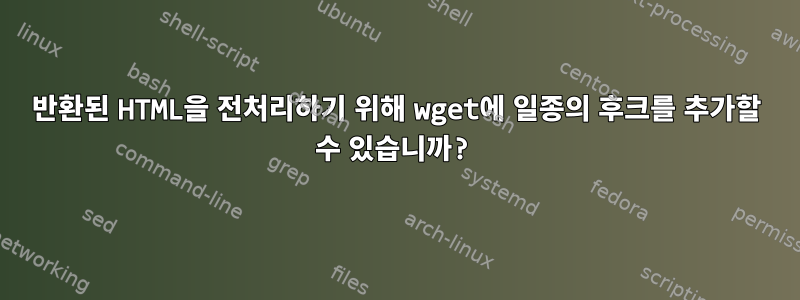 반환된 HTML을 전처리하기 위해 wget에 일종의 후크를 추가할 수 있습니까?