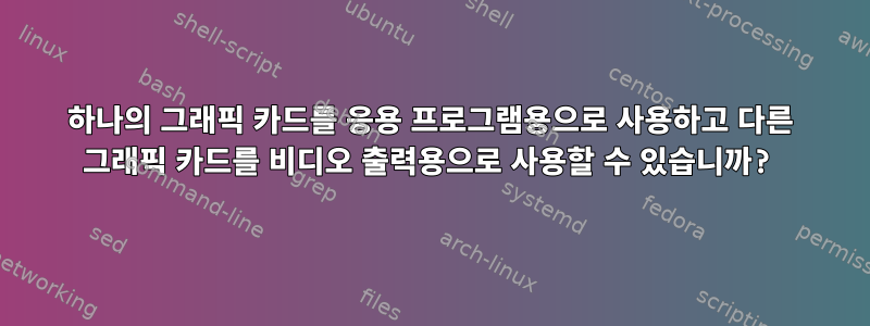 하나의 그래픽 카드를 응용 프로그램용으로 사용하고 다른 그래픽 카드를 비디오 출력용으로 사용할 수 있습니까?