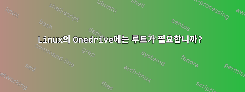 Linux의 Onedrive에는 루트가 필요합니까?