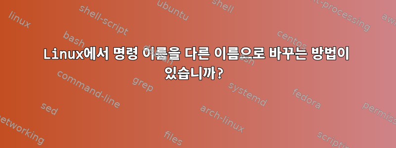 Linux에서 명령 이름을 다른 이름으로 바꾸는 방법이 있습니까?