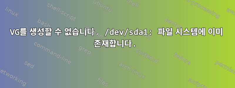 VG를 생성할 수 없습니다. /dev/sda1: 파일 시스템에 이미 존재합니다.