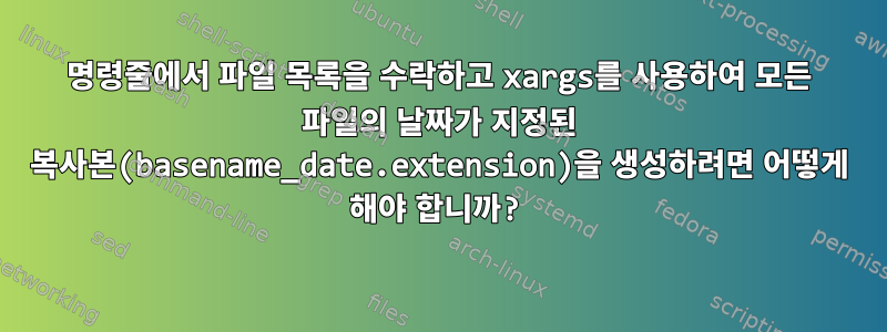 명령줄에서 파일 목록을 수락하고 xargs를 사용하여 모든 파일의 날짜가 지정된 복사본(basename_date.extension)을 생성하려면 어떻게 해야 합니까?