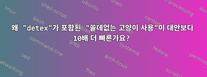 왜 "detex"가 포함된 "쓸데없는 고양이 사용"이 대안보다 10배 더 빠른가요?