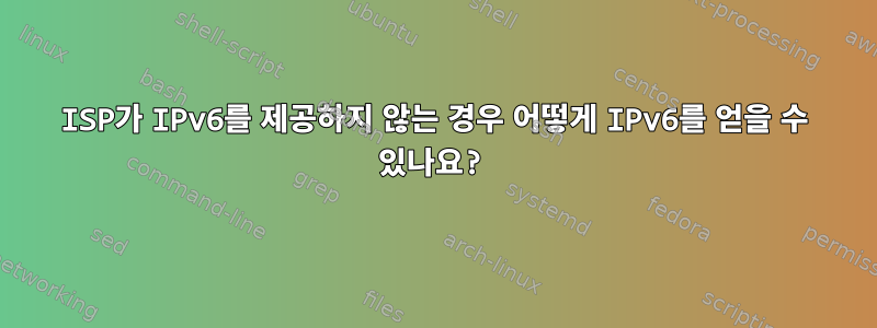 ISP가 IPv6를 제공하지 않는 경우 어떻게 IPv6를 얻을 수 있나요?